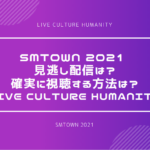 SMTOWN 2021 見逃したら配信はある？確実に視聴する方法は？｜LIVE Culture Humanity