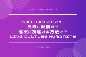 SMTOWN 2021 見逃したら配信はある？確実に視聴する方法は？｜LIVE Culture Humanity