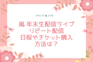 嵐 年末生配信ライブのリピート・見逃し配信決定！日程やチケット購入方法は？｜This is 嵐 LIVE